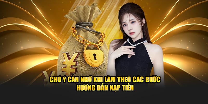 Chú ý cần nhớ khi làm theo các bước hướng dẫn nạp tiền